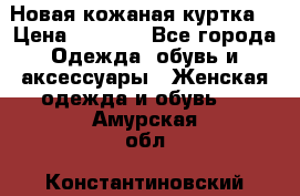 Новая кожаная куртка. › Цена ­ 5 000 - Все города Одежда, обувь и аксессуары » Женская одежда и обувь   . Амурская обл.,Константиновский р-н